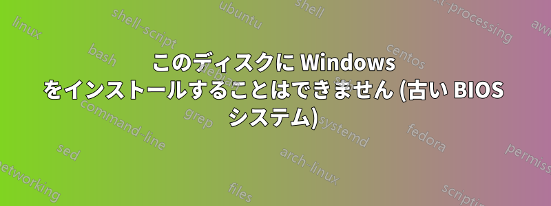 このディスクに Windows をインストールすることはできません (古い BIOS システム)