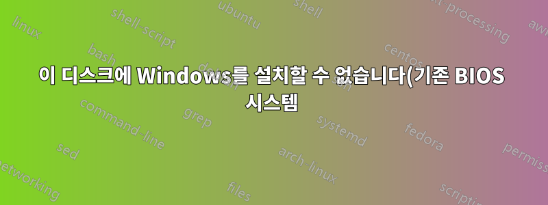 이 디스크에 Windows를 설치할 수 없습니다(기존 BIOS 시스템).