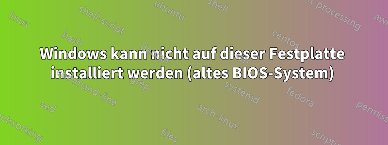 Windows kann nicht auf dieser Festplatte installiert werden (altes BIOS-System)