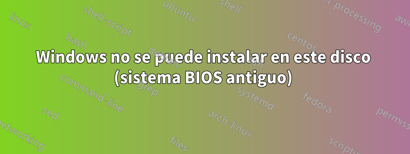 Windows no se puede instalar en este disco (sistema BIOS antiguo)