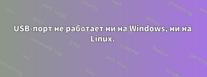 USB-порт не работает ни на Windows, ни на Linux.