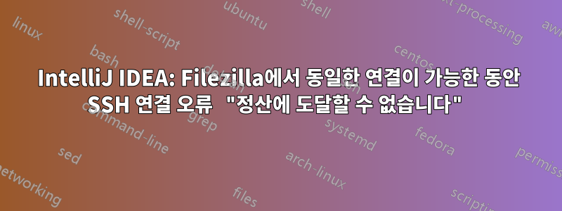 IntelliJ IDEA: Filezilla에서 동일한 연결이 가능한 동안 SSH 연결 오류 "정산에 도달할 수 없습니다"