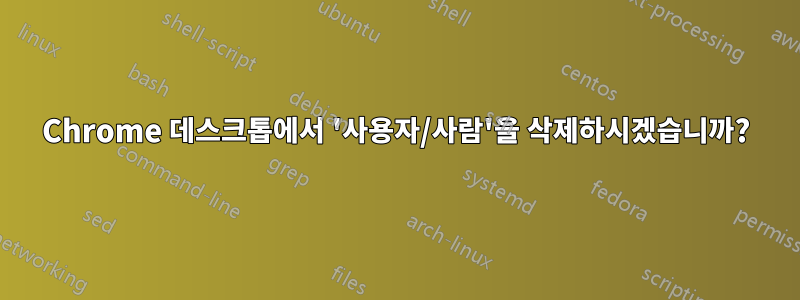 Chrome 데스크톱에서 '사용자/사람'을 삭제하시겠습니까?