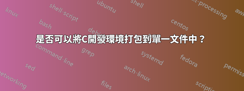 是否可以將C開發環境打包到單一文件中？