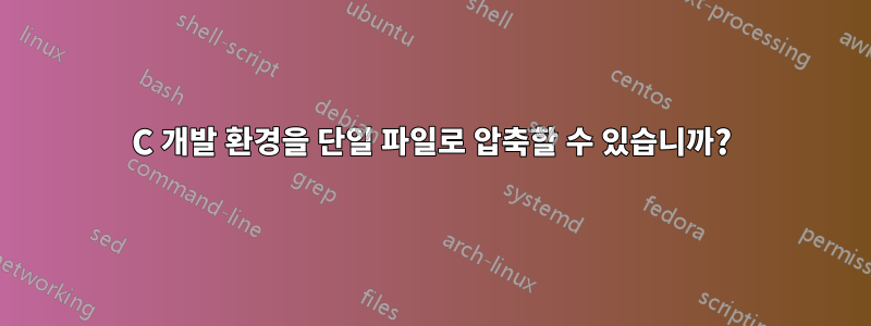 C 개발 환경을 단일 파일로 압축할 수 있습니까?