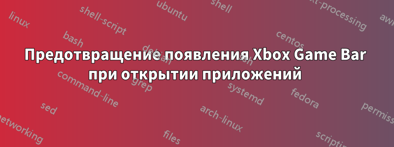 Предотвращение появления Xbox Game Bar при открытии приложений