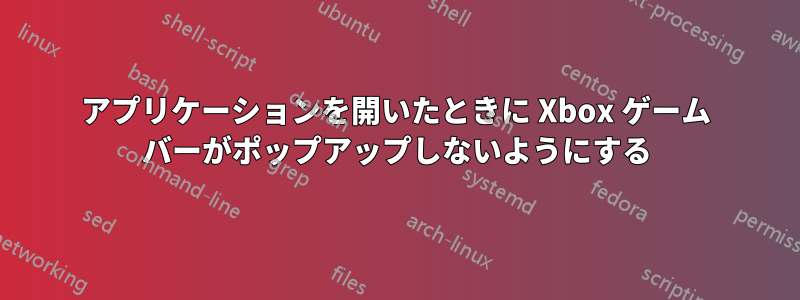 アプリケーションを開いたときに Xbox ゲーム バーがポップアップしないようにする