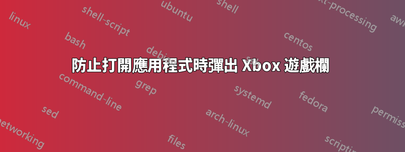 防止打開應用程式時彈出 Xbox 遊戲欄