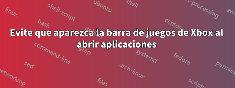 Evite que aparezca la barra de juegos de Xbox al abrir aplicaciones