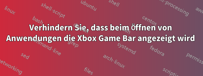 Verhindern Sie, dass beim Öffnen von Anwendungen die Xbox Game Bar angezeigt wird