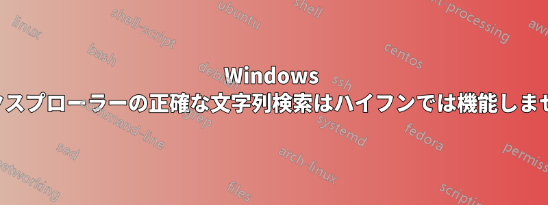 Windows エクスプローラーの正確な文字列検索はハイフンでは機能しません