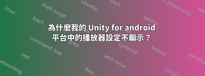 為什麼我的 Unity for android 平台中的播放器設定不顯示？