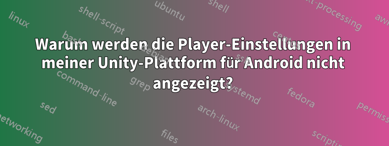 Warum werden die Player-Einstellungen in meiner Unity-Plattform für Android nicht angezeigt?