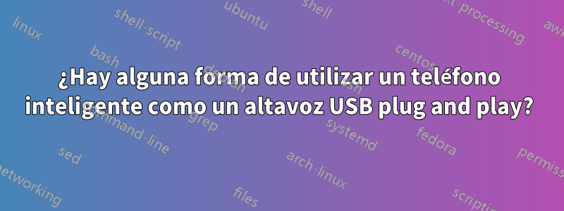 ¿Hay alguna forma de utilizar un teléfono inteligente como un altavoz USB plug and play?