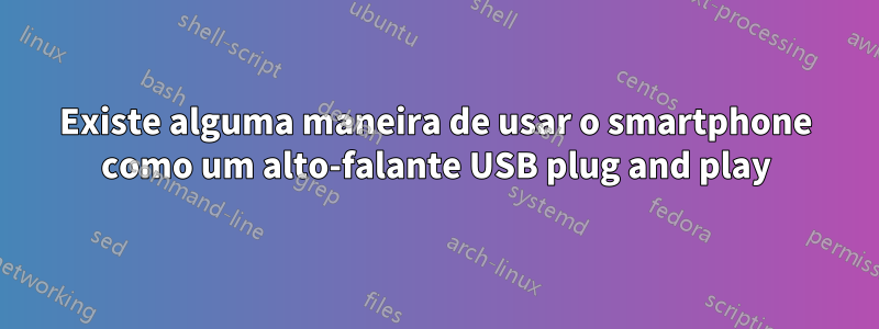 Existe alguma maneira de usar o smartphone como um alto-falante USB plug and play