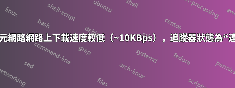 在千兆位元網路網路上下載速度較低（~10KBps），追蹤器狀態為“連線逾時”