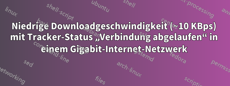 Niedrige Downloadgeschwindigkeit (~10 KBps) mit Tracker-Status „Verbindung abgelaufen“ in einem Gigabit-Internet-Netzwerk