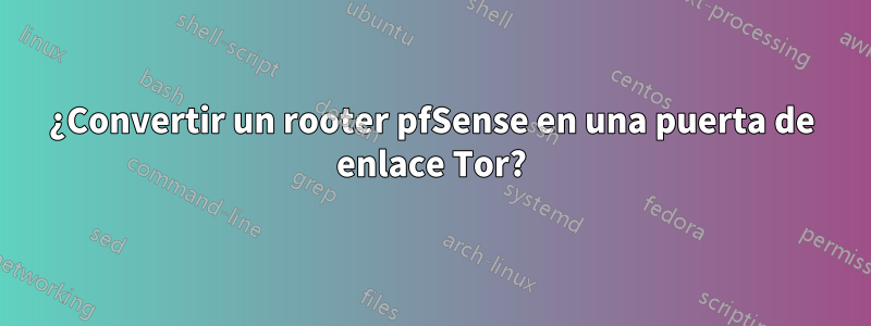 ¿Convertir un rooter pfSense en una puerta de enlace Tor?