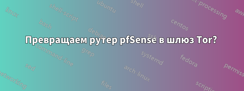 Превращаем рутер pfSense в шлюз Tor?