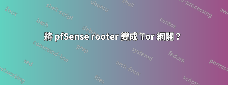 將 pfSense rooter 變成 Tor 網關？