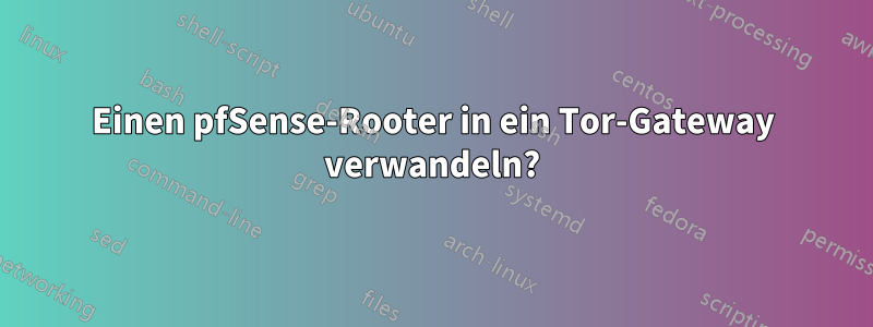 Einen pfSense-Rooter in ein Tor-Gateway verwandeln?