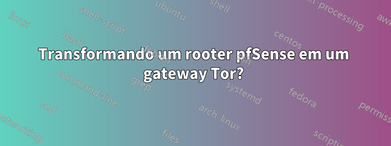 Transformando um rooter pfSense em um gateway Tor?