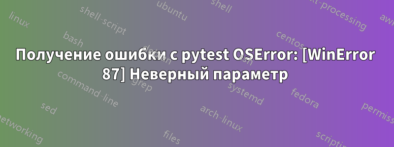 Получение ошибки с pytest OSError: [WinError 87] Неверный параметр