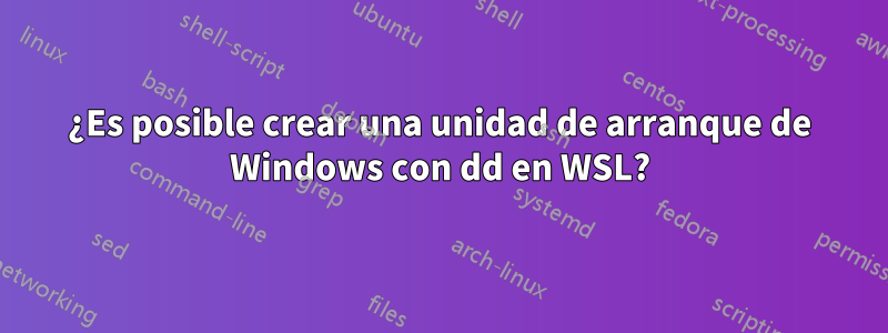 ¿Es posible crear una unidad de arranque de Windows con dd en WSL?