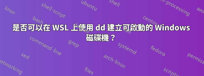 是否可以在 WSL 上使用 dd 建立可啟動的 Windows 磁碟機？