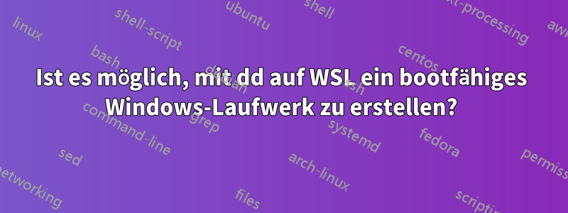 Ist es möglich, mit dd auf WSL ein bootfähiges Windows-Laufwerk zu erstellen?