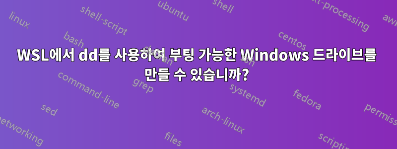 WSL에서 dd를 사용하여 부팅 가능한 Windows 드라이브를 만들 수 있습니까?