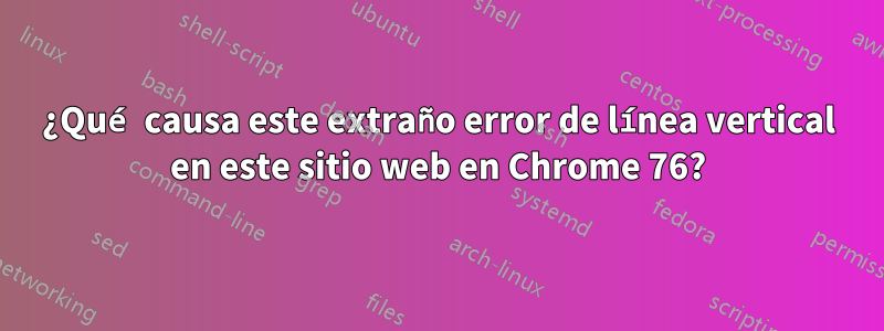 ¿Qué causa este extraño error de línea vertical en este sitio web en Chrome 76?