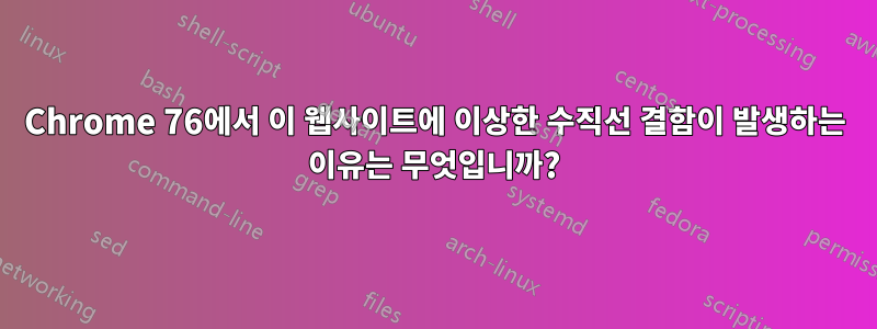 Chrome 76에서 이 웹사이트에 이상한 수직선 결함이 발생하는 이유는 무엇입니까?