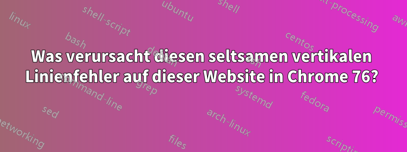 Was verursacht diesen seltsamen vertikalen Linienfehler auf dieser Website in Chrome 76?