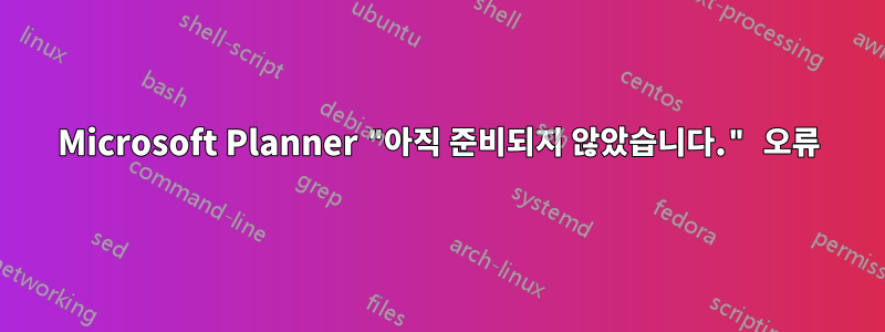 Microsoft Planner "아직 준비되지 않았습니다." 오류