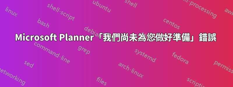 Microsoft Planner「我們尚未為您做好準備」錯誤