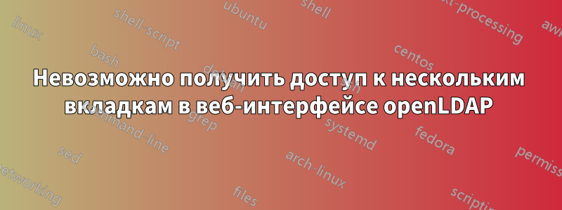 Невозможно получить доступ к нескольким вкладкам в веб-интерфейсе openLDAP