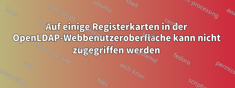 Auf einige Registerkarten in der OpenLDAP-Webbenutzeroberfläche kann nicht zugegriffen werden