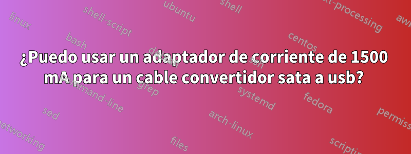 ¿Puedo usar un adaptador de corriente de 1500 mA para un cable convertidor sata a usb?