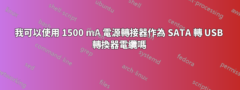 我可以使用 1500 mA 電源轉接器作為 SATA 轉 USB 轉換器電纜嗎