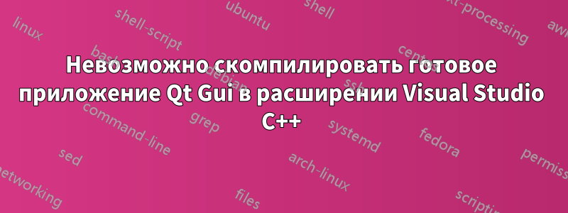 Невозможно скомпилировать готовое приложение Qt Gui в расширении Visual Studio C++