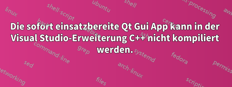 Die sofort einsatzbereite Qt Gui App kann in der Visual Studio-Erweiterung C++ nicht kompiliert werden.