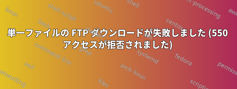 単一ファイルの FTP ダウンロードが失敗しました (550 アクセスが拒否されました)