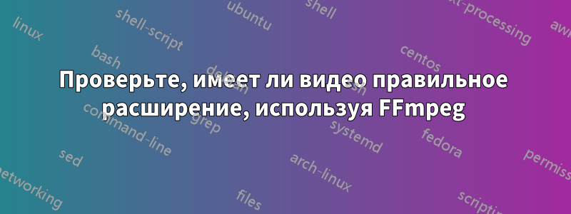 Проверьте, имеет ли видео правильное расширение, используя FFmpeg