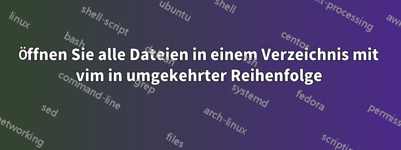 Öffnen Sie alle Dateien in einem Verzeichnis mit vim in umgekehrter Reihenfolge