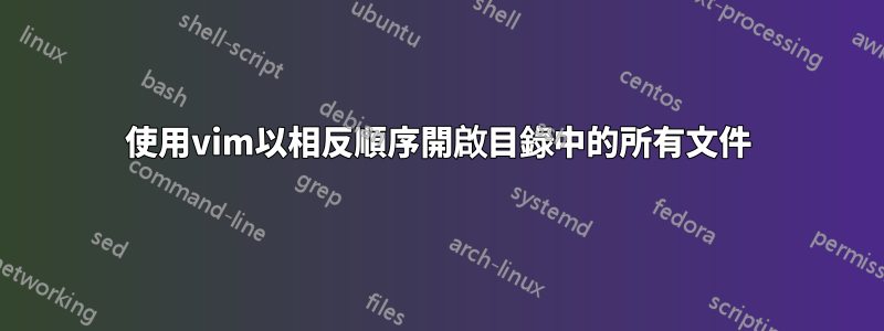 使用vim以相反順序開啟目錄中的所有文件