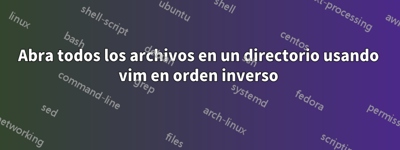 Abra todos los archivos en un directorio usando vim en orden inverso