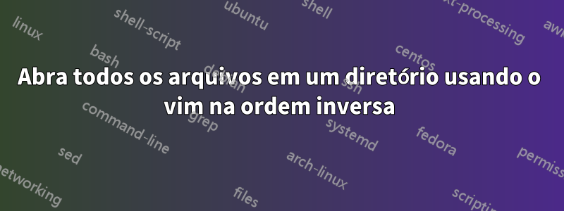 Abra todos os arquivos em um diretório usando o vim na ordem inversa