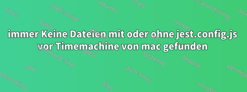 immer Keine Dateien mit oder ohne jest.config.js vor Timemachine von mac gefunden