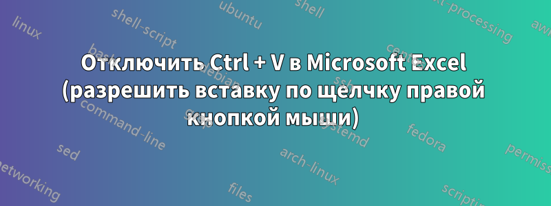 Отключить Ctrl + V в Microsoft Excel (разрешить вставку по щелчку правой кнопкой мыши)